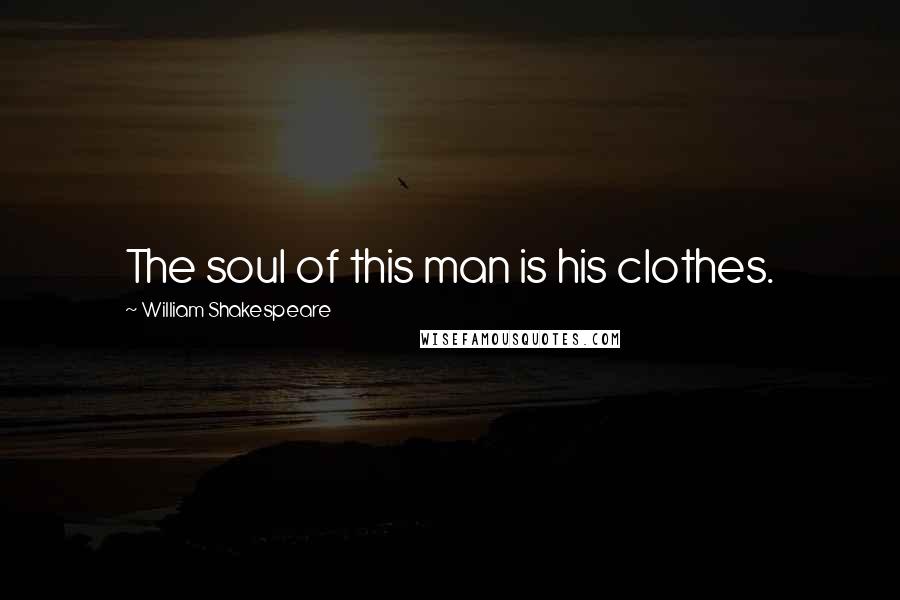 William Shakespeare Quotes: The soul of this man is his clothes.