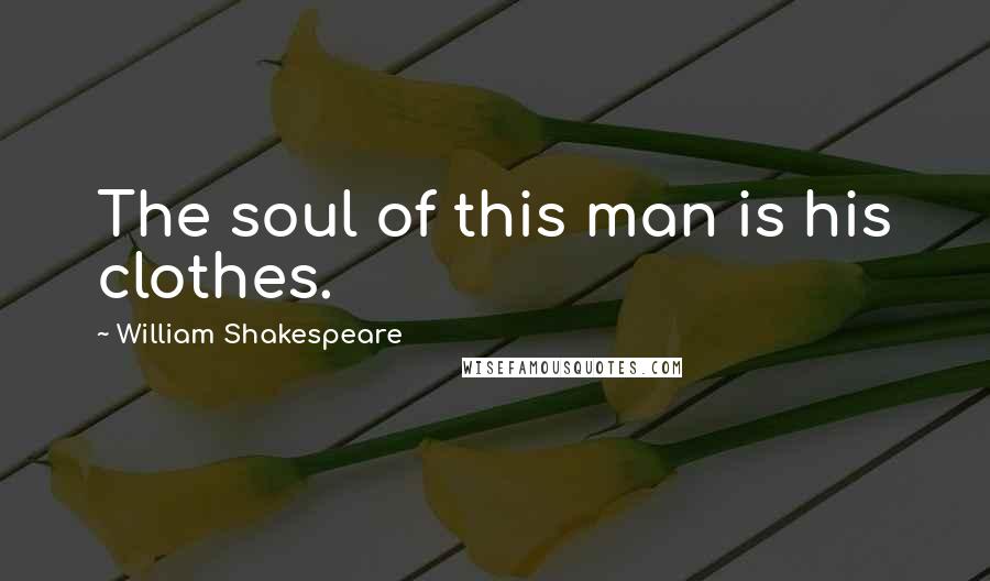 William Shakespeare Quotes: The soul of this man is his clothes.
