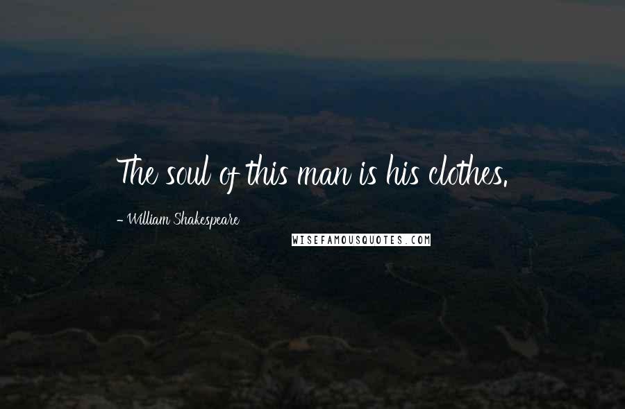 William Shakespeare Quotes: The soul of this man is his clothes.