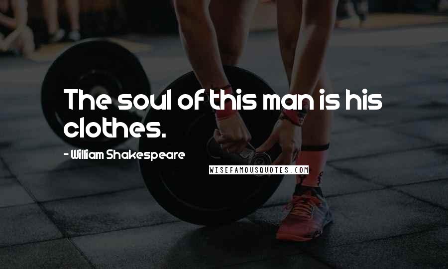William Shakespeare Quotes: The soul of this man is his clothes.