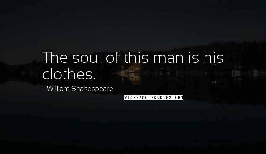 William Shakespeare Quotes: The soul of this man is his clothes.