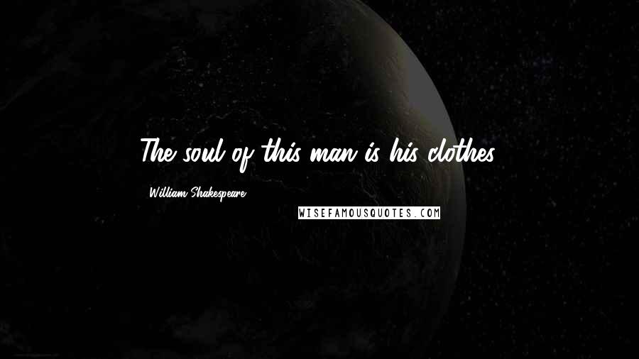 William Shakespeare Quotes: The soul of this man is his clothes.