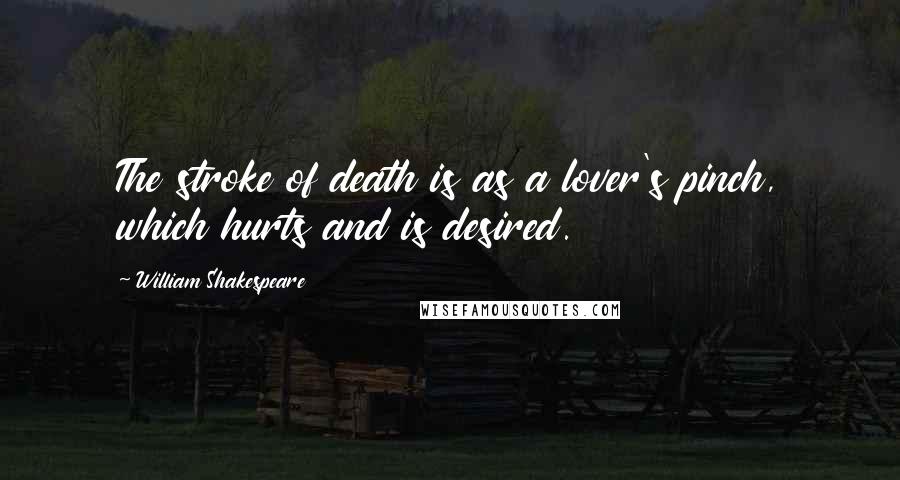 William Shakespeare Quotes: The stroke of death is as a lover's pinch, which hurts and is desired.