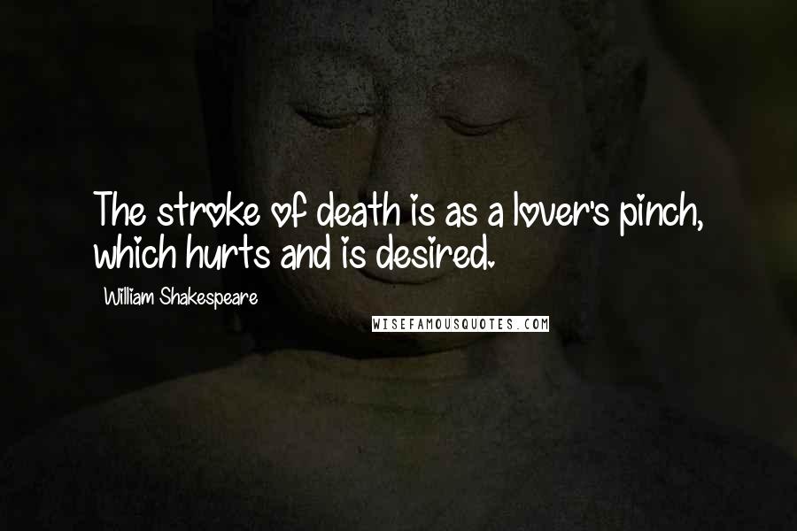 William Shakespeare Quotes: The stroke of death is as a lover's pinch, which hurts and is desired.