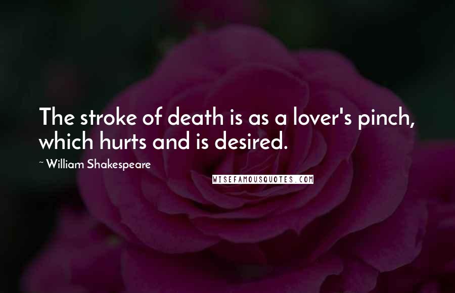 William Shakespeare Quotes: The stroke of death is as a lover's pinch, which hurts and is desired.