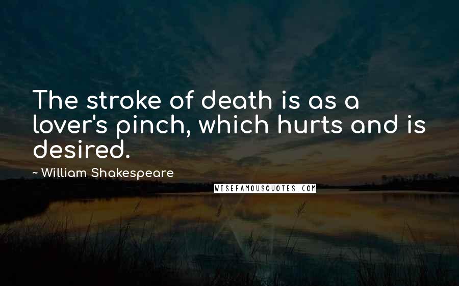 William Shakespeare Quotes: The stroke of death is as a lover's pinch, which hurts and is desired.