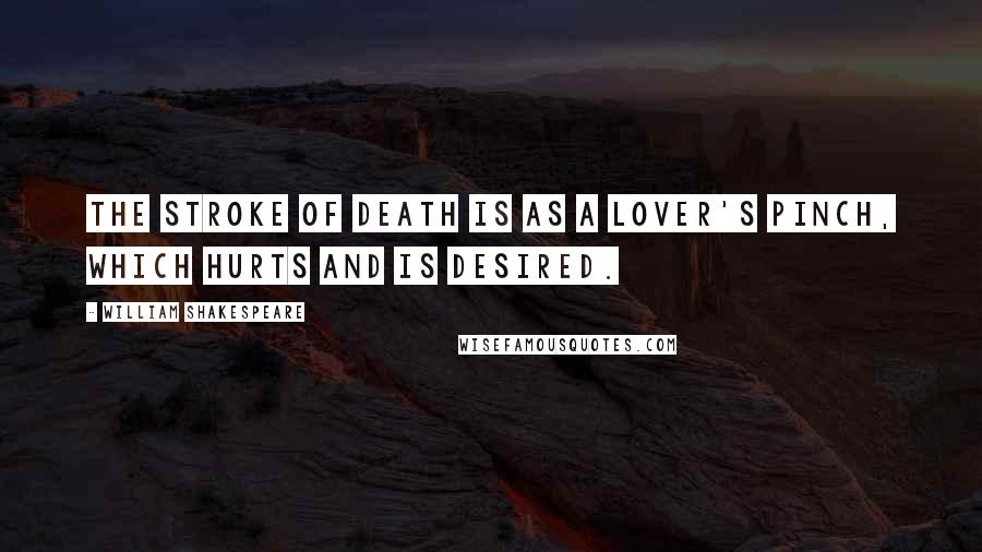 William Shakespeare Quotes: The stroke of death is as a lover's pinch, which hurts and is desired.