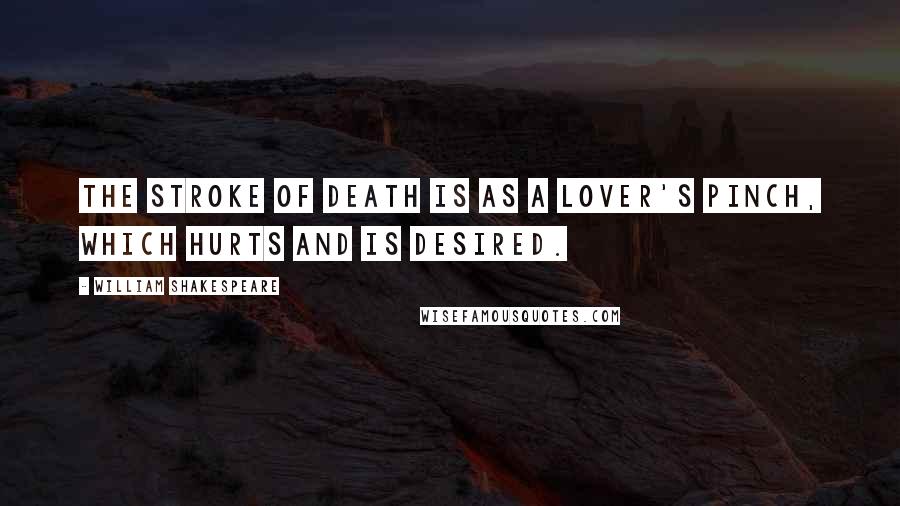 William Shakespeare Quotes: The stroke of death is as a lover's pinch, which hurts and is desired.