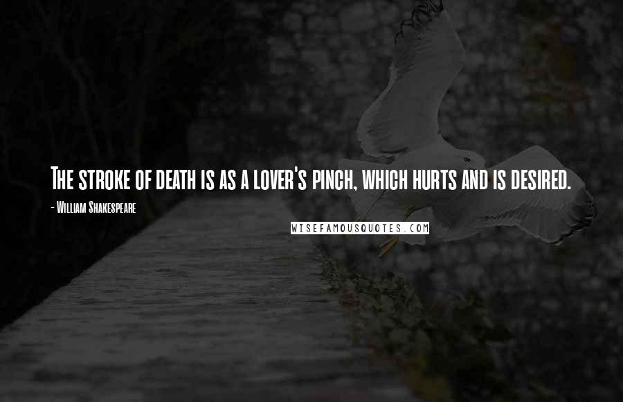 William Shakespeare Quotes: The stroke of death is as a lover's pinch, which hurts and is desired.