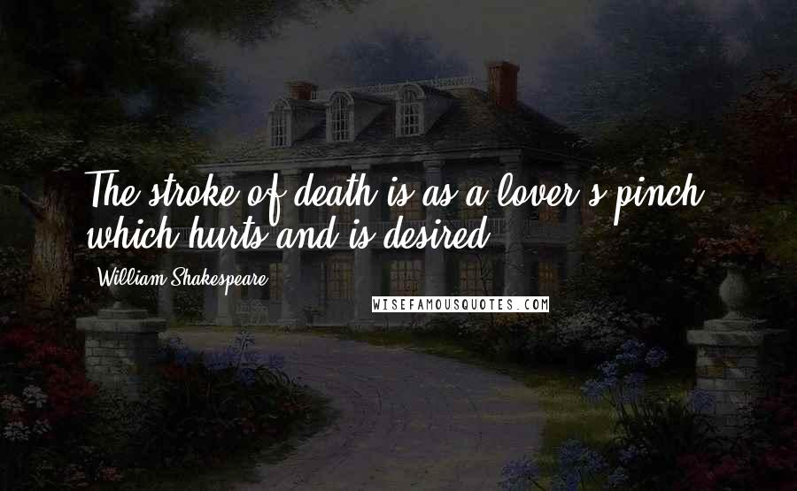 William Shakespeare Quotes: The stroke of death is as a lover's pinch, which hurts and is desired.