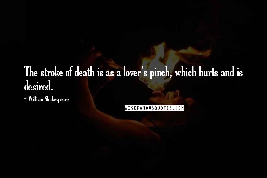 William Shakespeare Quotes: The stroke of death is as a lover's pinch, which hurts and is desired.