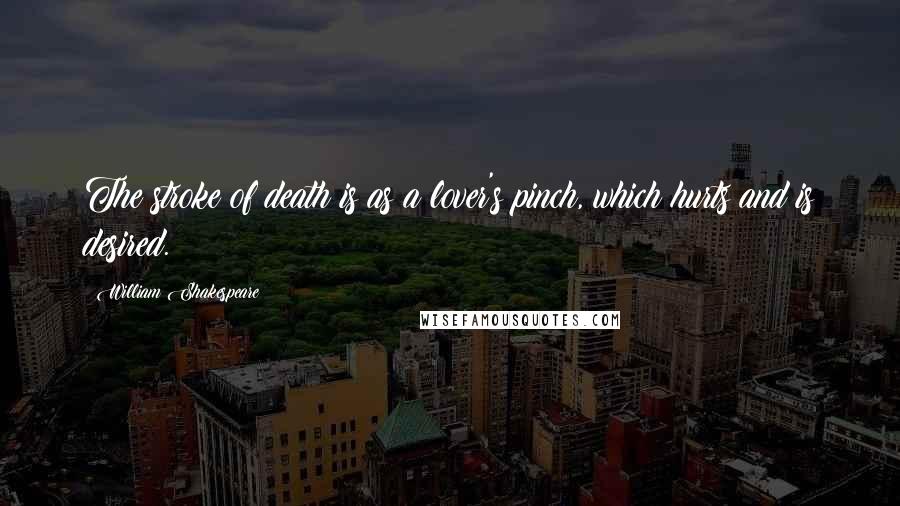 William Shakespeare Quotes: The stroke of death is as a lover's pinch, which hurts and is desired.