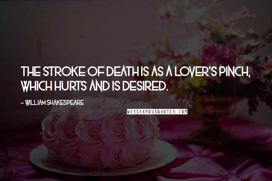 William Shakespeare Quotes: The stroke of death is as a lover's pinch, which hurts and is desired.