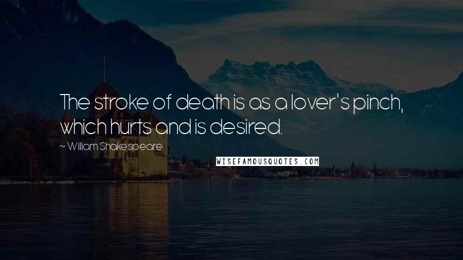 William Shakespeare Quotes: The stroke of death is as a lover's pinch, which hurts and is desired.