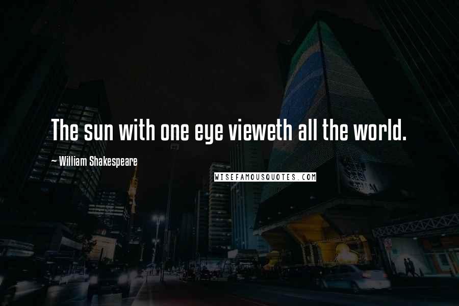 William Shakespeare Quotes: The sun with one eye vieweth all the world.