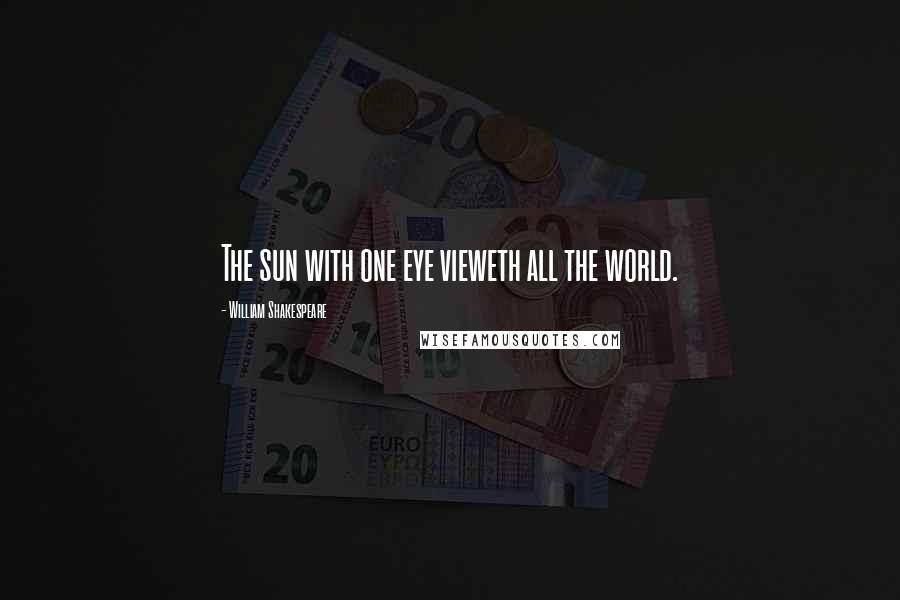 William Shakespeare Quotes: The sun with one eye vieweth all the world.