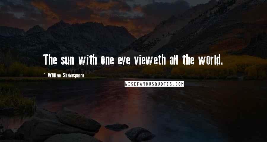 William Shakespeare Quotes: The sun with one eye vieweth all the world.