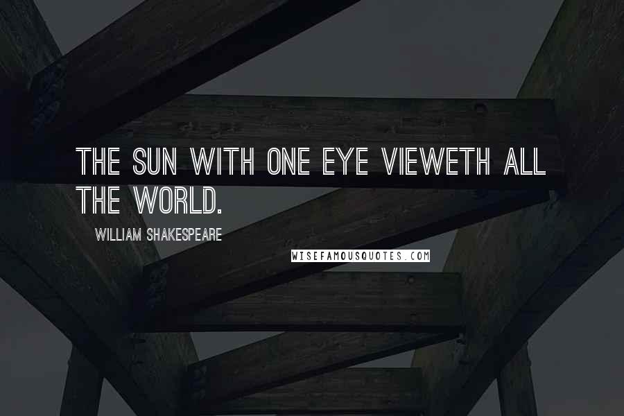 William Shakespeare Quotes: The sun with one eye vieweth all the world.