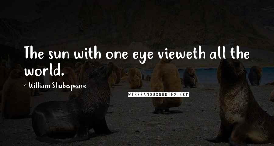 William Shakespeare Quotes: The sun with one eye vieweth all the world.
