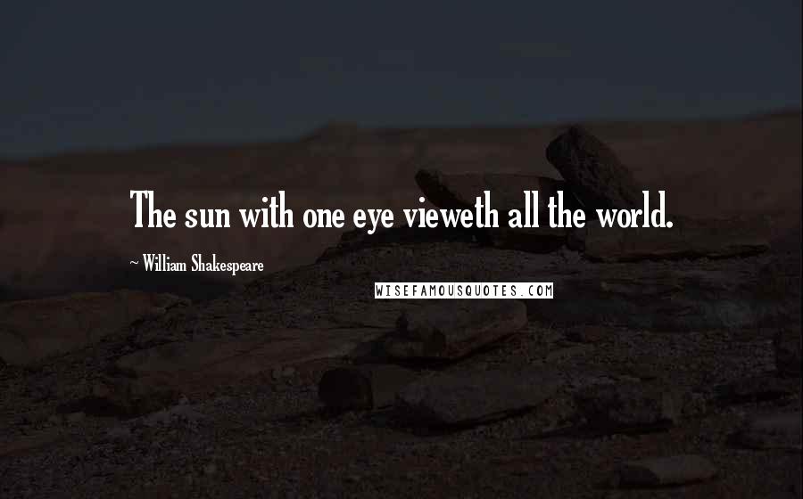 William Shakespeare Quotes: The sun with one eye vieweth all the world.