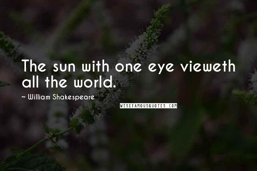William Shakespeare Quotes: The sun with one eye vieweth all the world.