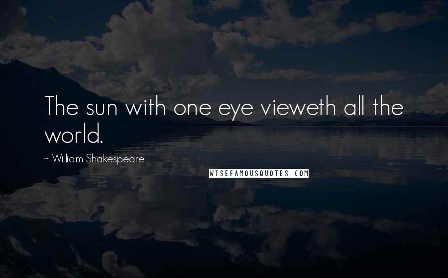 William Shakespeare Quotes: The sun with one eye vieweth all the world.