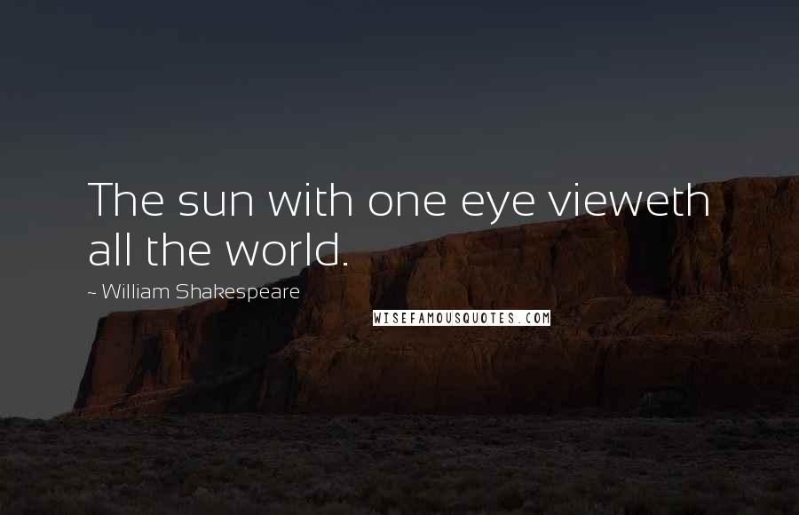 William Shakespeare Quotes: The sun with one eye vieweth all the world.