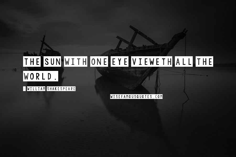 William Shakespeare Quotes: The sun with one eye vieweth all the world.