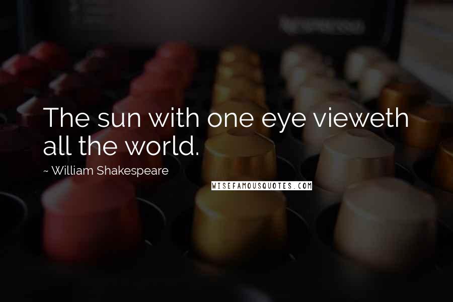 William Shakespeare Quotes: The sun with one eye vieweth all the world.