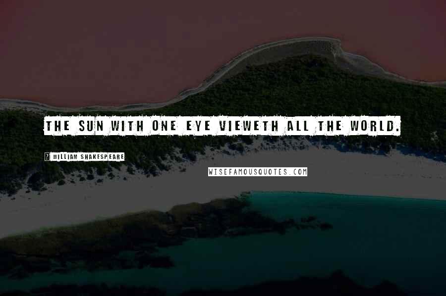William Shakespeare Quotes: The sun with one eye vieweth all the world.