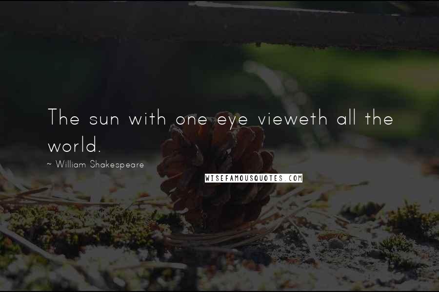 William Shakespeare Quotes: The sun with one eye vieweth all the world.