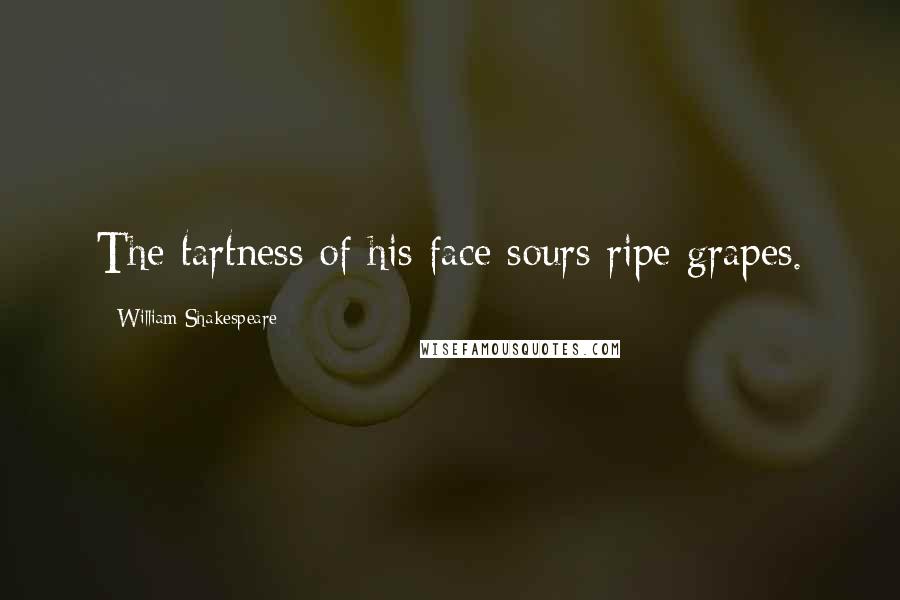 William Shakespeare Quotes: The tartness of his face sours ripe grapes.