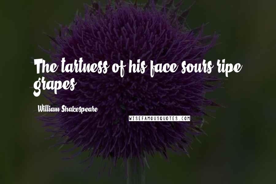 William Shakespeare Quotes: The tartness of his face sours ripe grapes.