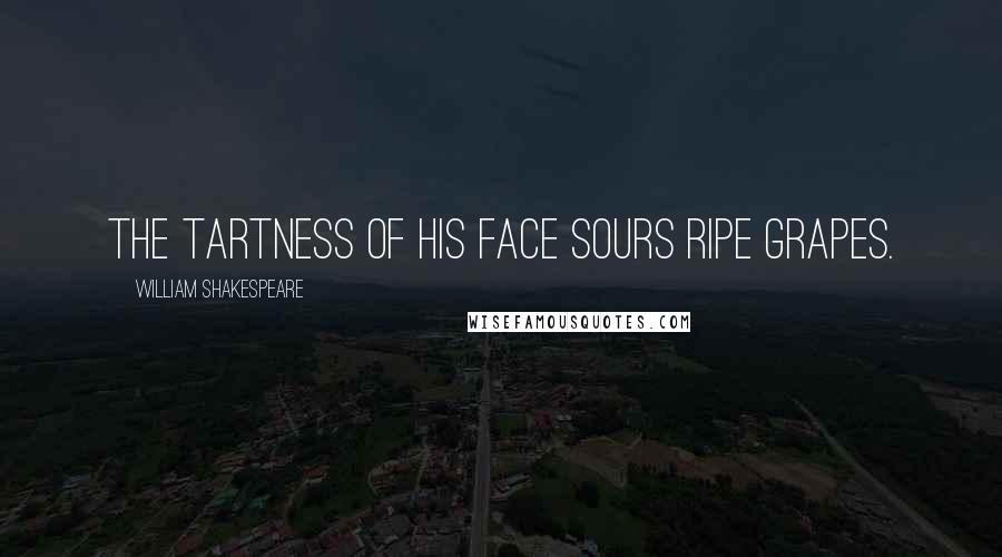 William Shakespeare Quotes: The tartness of his face sours ripe grapes.