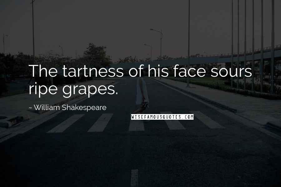 William Shakespeare Quotes: The tartness of his face sours ripe grapes.