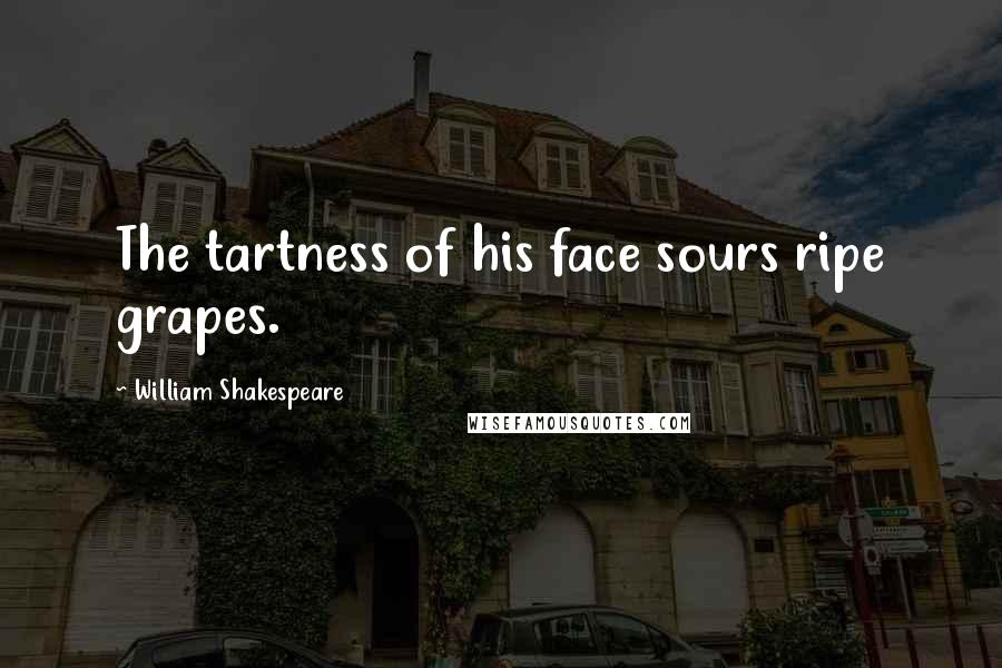 William Shakespeare Quotes: The tartness of his face sours ripe grapes.