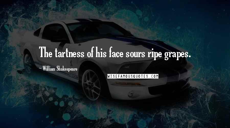 William Shakespeare Quotes: The tartness of his face sours ripe grapes.