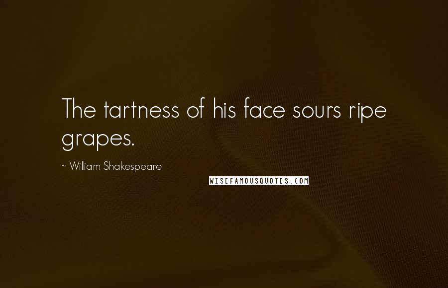 William Shakespeare Quotes: The tartness of his face sours ripe grapes.