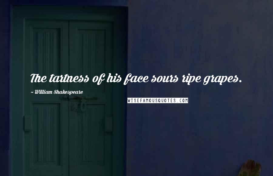William Shakespeare Quotes: The tartness of his face sours ripe grapes.