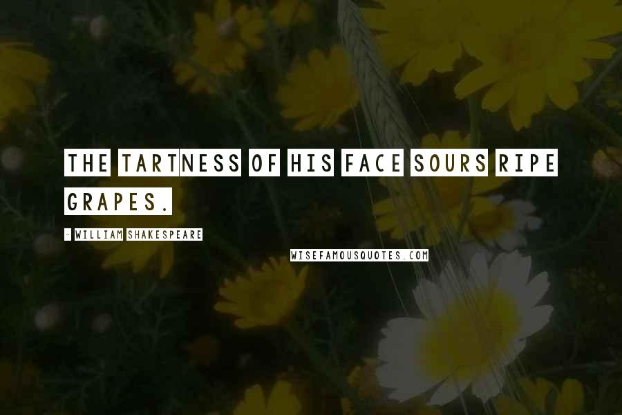 William Shakespeare Quotes: The tartness of his face sours ripe grapes.