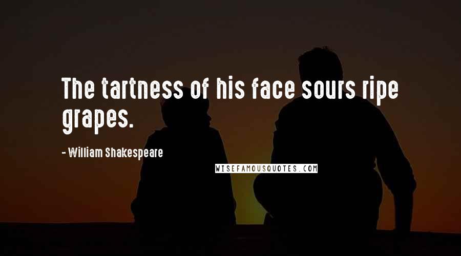 William Shakespeare Quotes: The tartness of his face sours ripe grapes.