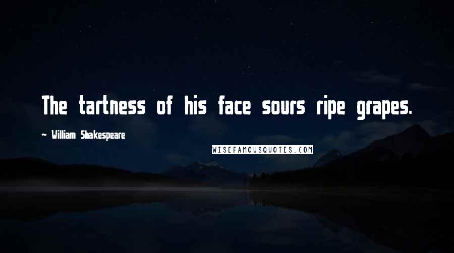 William Shakespeare Quotes: The tartness of his face sours ripe grapes.