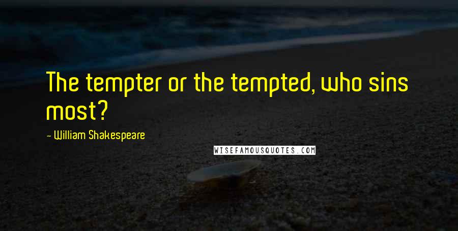 William Shakespeare Quotes: The tempter or the tempted, who sins most?