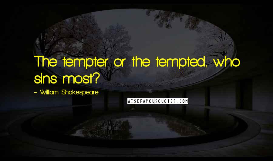 William Shakespeare Quotes: The tempter or the tempted, who sins most?