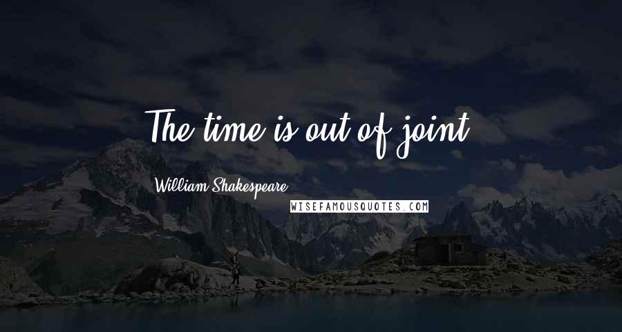 William Shakespeare Quotes: The time is out of joint.