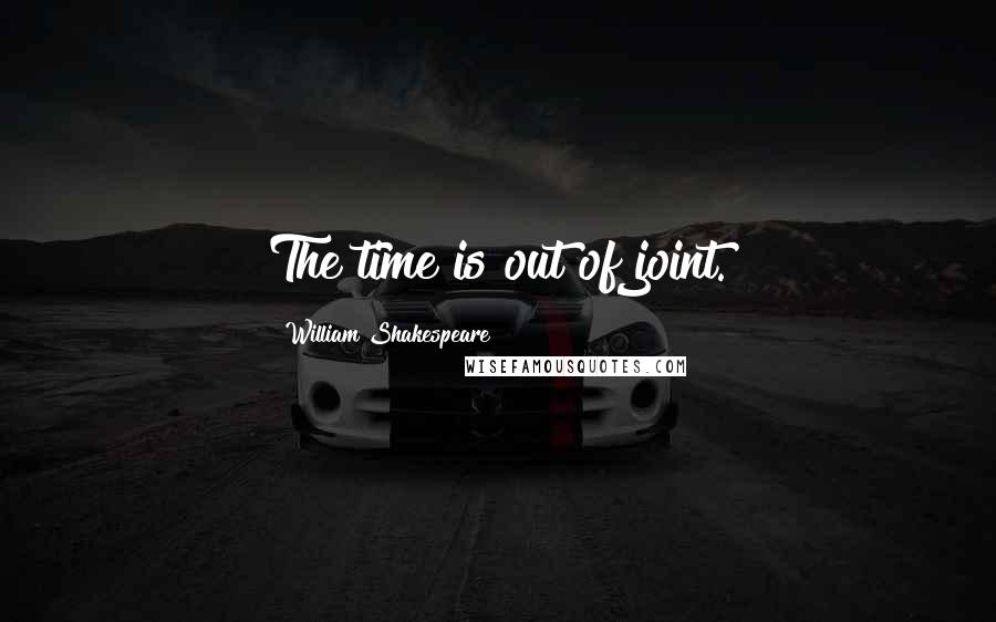 William Shakespeare Quotes: The time is out of joint.