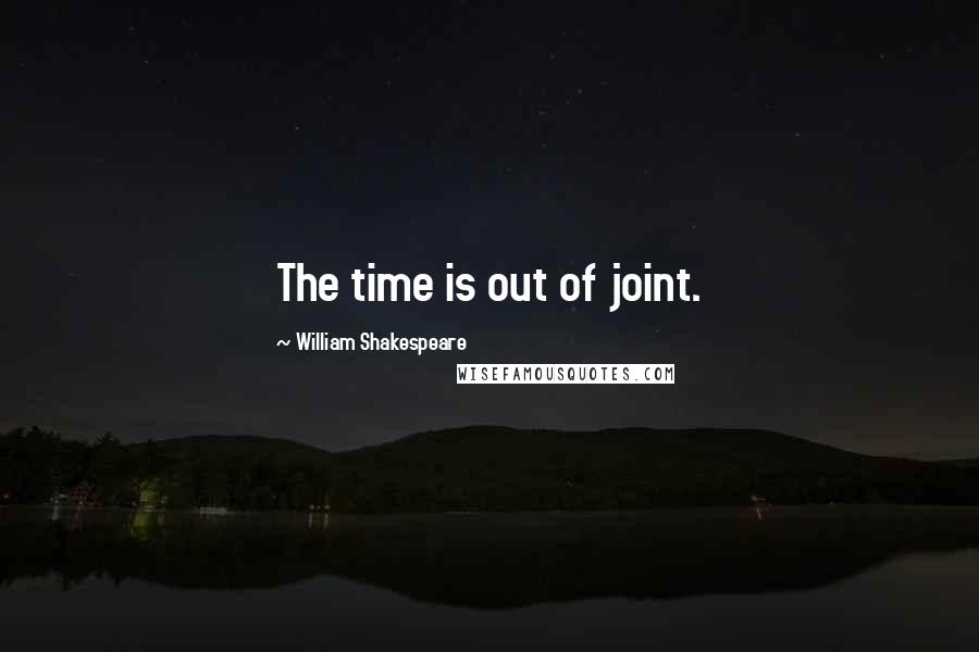William Shakespeare Quotes: The time is out of joint.