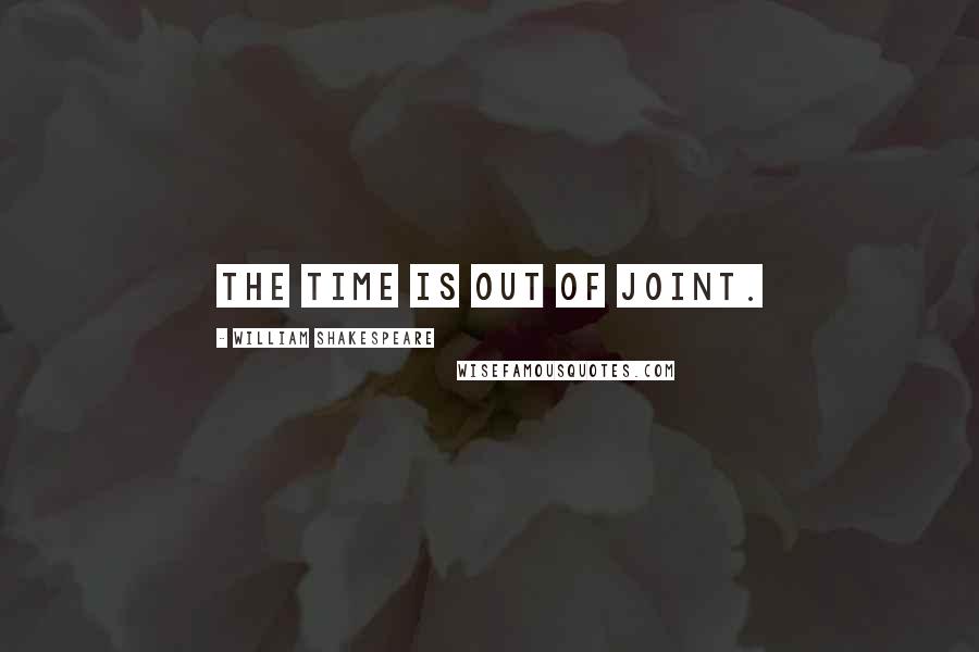 William Shakespeare Quotes: The time is out of joint.