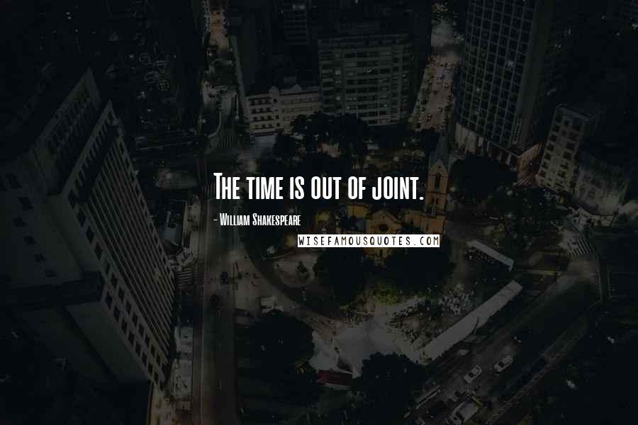 William Shakespeare Quotes: The time is out of joint.