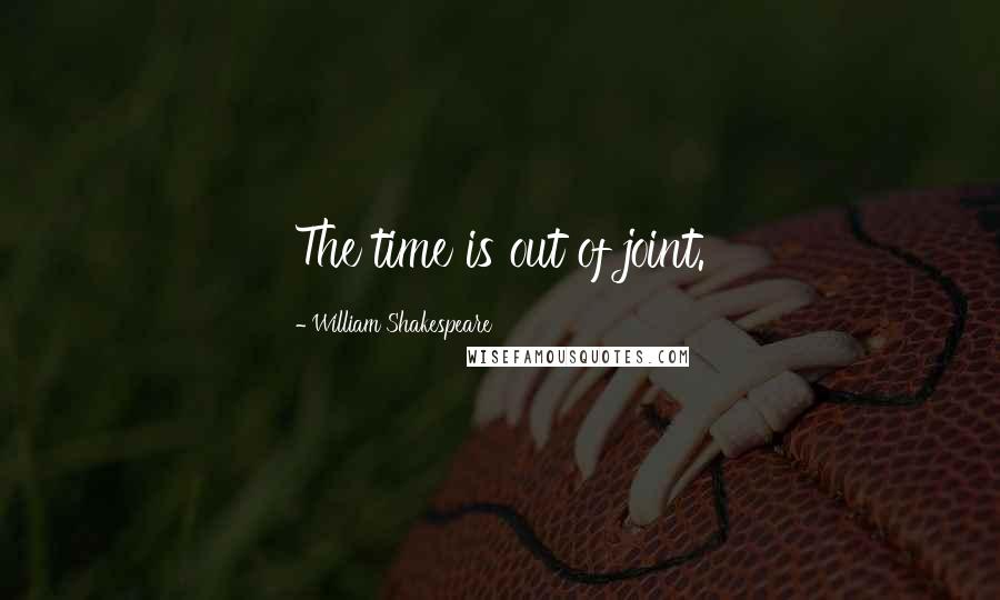 William Shakespeare Quotes: The time is out of joint.